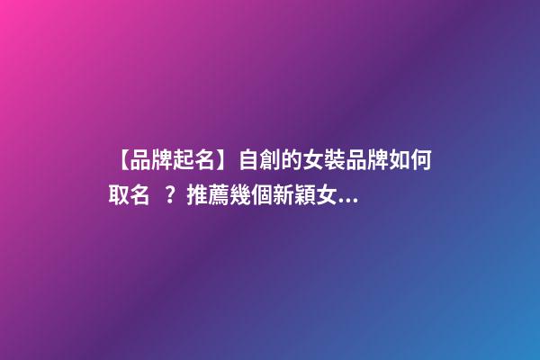 【品牌起名】自創的女裝品牌如何取名？推薦幾個新穎女裝品牌名字